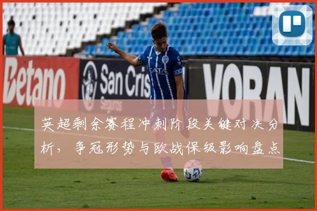 英超剩余赛程冲刺阶段关键对决分析，争冠形势与欧战保级影响盘点