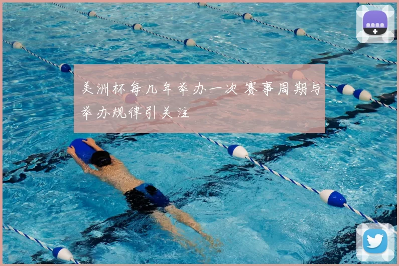 美洲杯每几年举办一次 赛事周期与举办规律引关注
