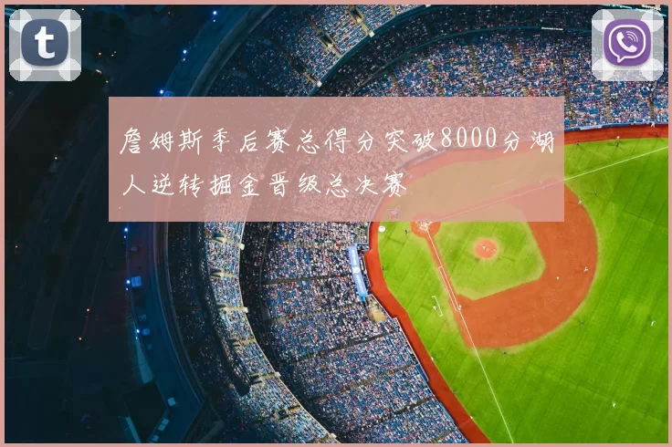 詹姆斯季后赛总得分突破8000分湖人逆转掘金晋级总决赛