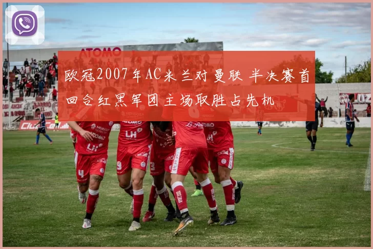 欧冠2007年AC米兰对曼联 半决赛首回合红黑军团主场取胜占先机