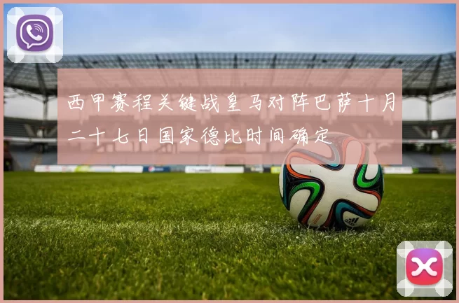 西甲赛程关键战皇马对阵巴萨十月二十七日国家德比时间确定