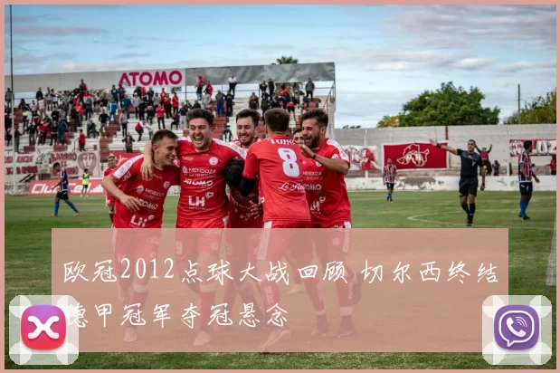 欧冠2012点球大战回顾 切尔西终结德甲冠军夺冠悬念