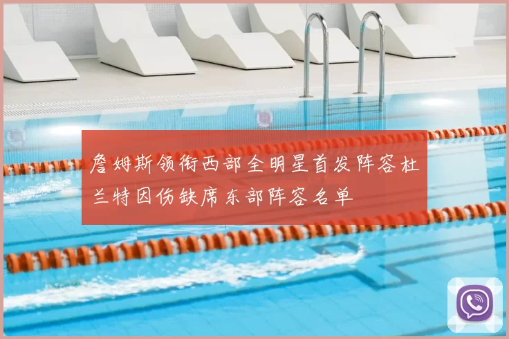 詹姆斯领衔西部全明星首发阵容杜兰特因伤缺席东部阵容名单