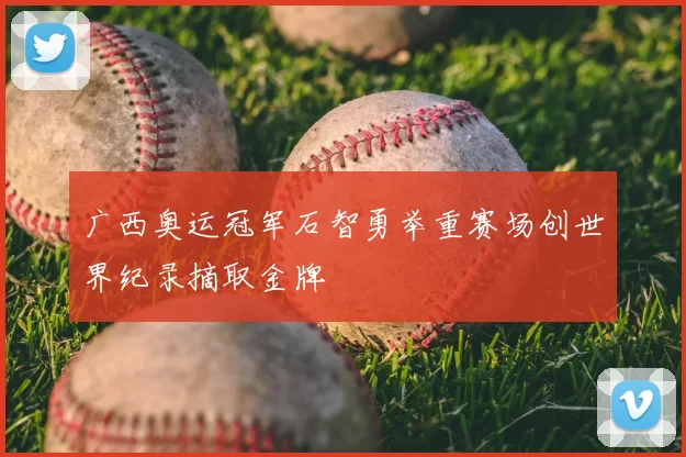 广西奥运冠军石智勇举重赛场创世界纪录摘取金牌