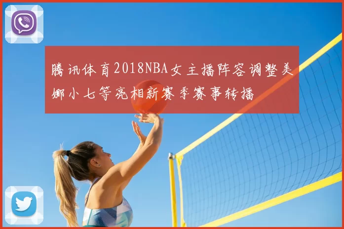 腾讯体育2018NBA女主播阵容调整美娜小七等亮相新赛季赛事转播