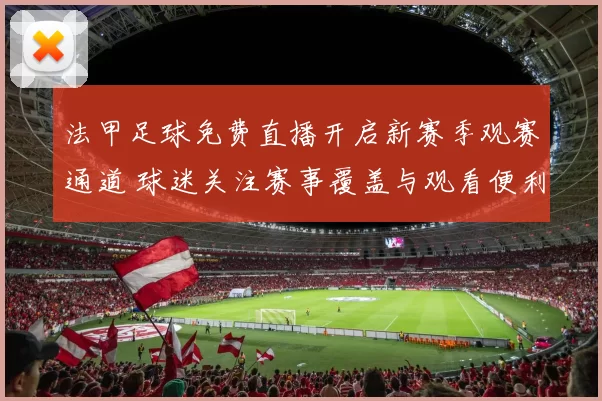 法甲足球免费直播开启新赛季观赛通道 球迷关注赛事覆盖与观看便利