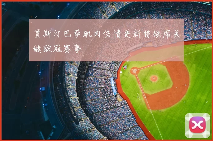 贾斯汀巴萨肌肉伤情更新将缺席关键欧冠赛事