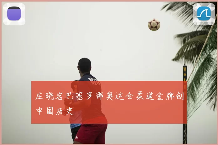 庄晓岩巴塞罗那奥运会柔道金牌创中国历史