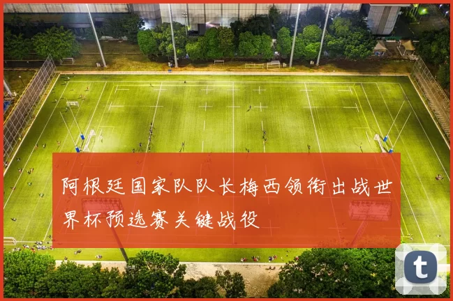 阿根廷国家队队长梅西领衔出战世界杯预选赛关键战役