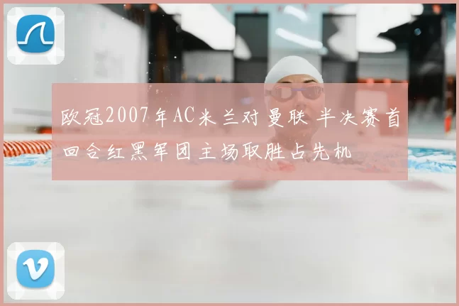 欧冠2007年AC米兰对曼联 半决赛首回合红黑军团主场取胜占先机