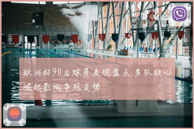 欧洲杯90后球员表现盘点 多队核心崛起影响争冠走势