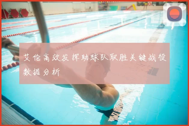 艾伦高效发挥助球队取胜关键战役数据分析