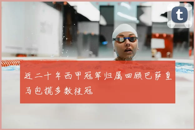 近二十年西甲冠军归属回顾巴萨皇马包揽多数桂冠