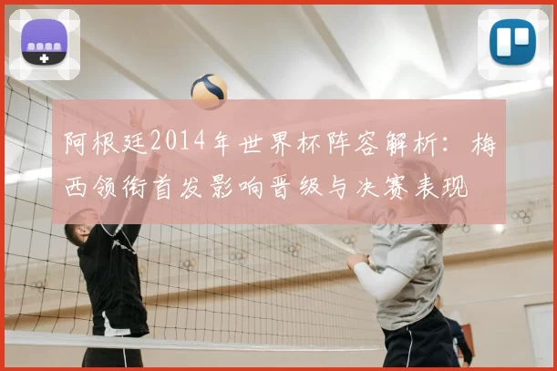 阿根廷2014年世界杯阵容解析：梅西领衔首发影响晋级与决赛表现