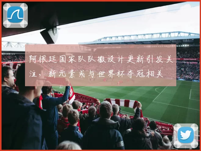 阿根廷国家队队徽设计更新引发关注，新元素或与世界杯夺冠相关